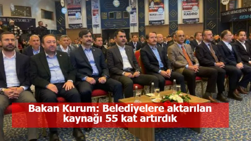 Bakan Kurum: Belediyelere aktarılan kaynağı 55 kat artırdık