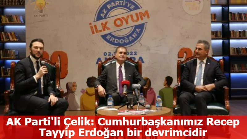 AK Parti'li Çelik: Cumhurbaşkanımız Recep Tayyip Erdoğan bir devrimcidir