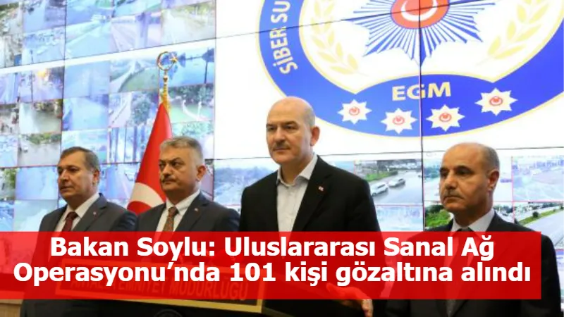 Bakan Soylu: Uluslararası Sanal Ağ Operasyonu’nda 101 kişi gözaltına alındı