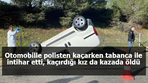 Otomobille polisten kaçarken tabanca ile intihar etti, kaçırdığı kız da kazada öldü