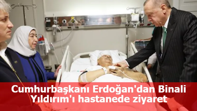 Cumhurbaşkanı Erdoğan'dan Binali Yıldırım'ı hastanede ziyaret