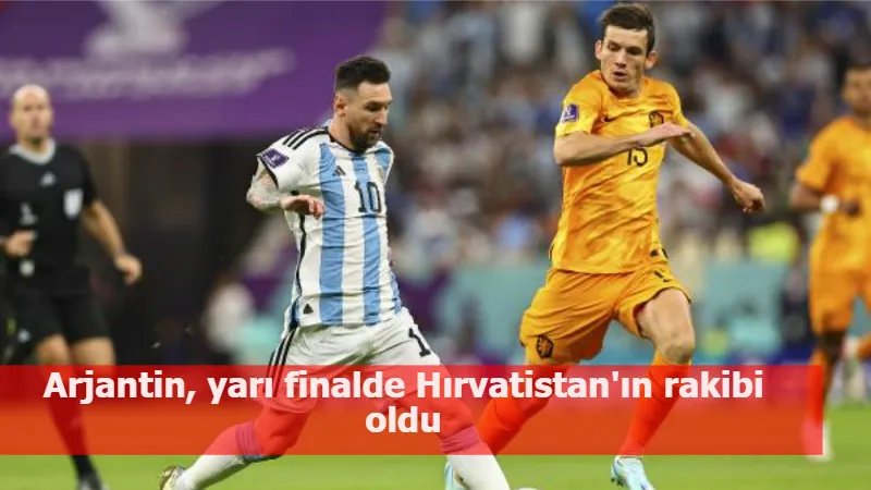 Arjantin, yarı finalde Hırvatistan'ın rakibi oldu