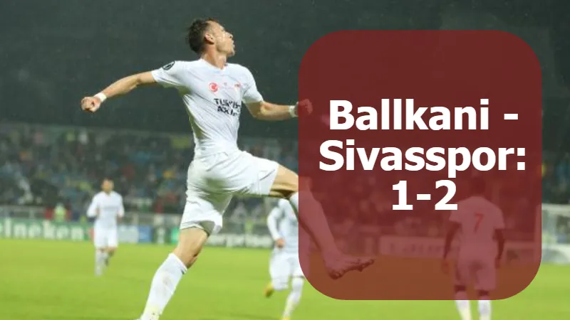 Ballkani - Sivasspor: 1-2