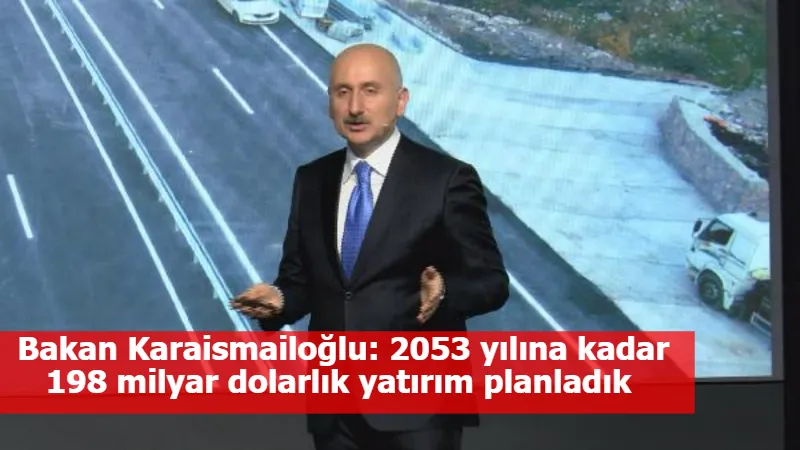 Bakan Karaismailoğlu: 2053 yılına kadar 198 milyar dolarlık yatırım planladık 