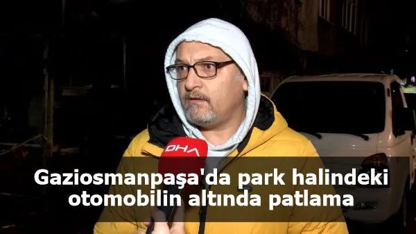 Gaziosmanpaşa'da park halindeki otomobilin altında patlama