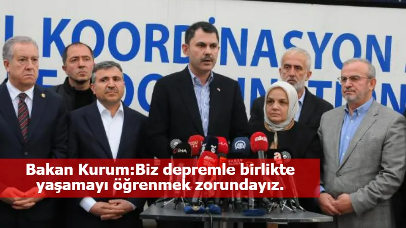 Bakan Kurum:Biz depremle birlikte yaşamayı öğrenmek zorundayız.