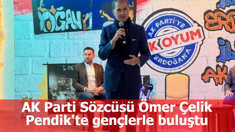 AK Parti Sözcüsü Ömer Çelik Pendik'te gençlerle buluştu