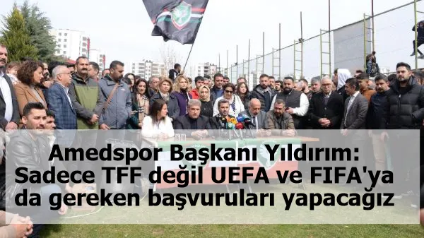 Amedspor Başkanı Yıldırım: Sadece TFF değil UEFA ve FIFA'ya da gereken başvuruları yapacağız