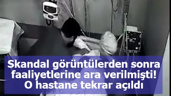 Skandal görüntülerden sonra faaliyetlerine ara verilmişti! O hastane tekrar açıldı