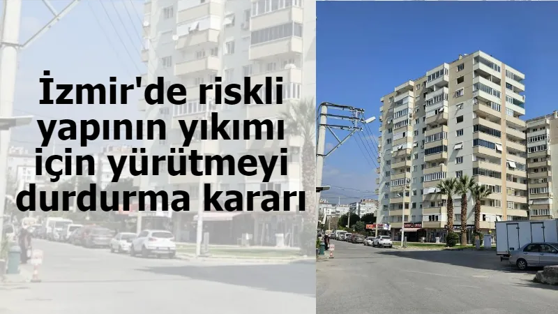 İzmir'de riskli yapının yıkımı için yürütmeyi durdurma kararı