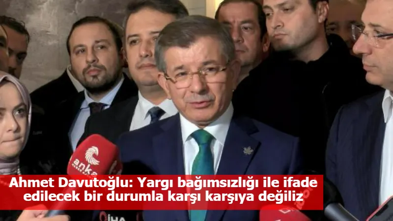 Ahmet Davutoğlu: Yargı bağımsızlığı ile ifade edilecek bir durumla karşı karşıya değiliz