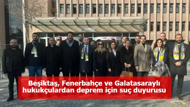 Beşiktaş, Fenerbahçe ve Galatasaraylı hukukçulardan deprem için suç duyurusu