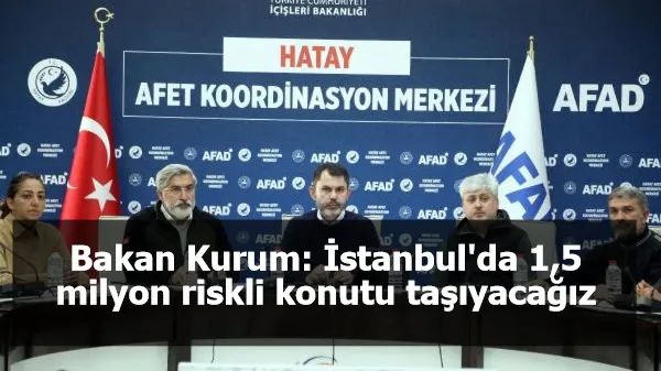 Bakan Kurum: İstanbul'da 1,5 milyon riskli konutu taşıyacağız