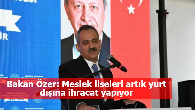 Bakan Özer: Meslek liseleri artık yurt dışına ihracat yapıyor