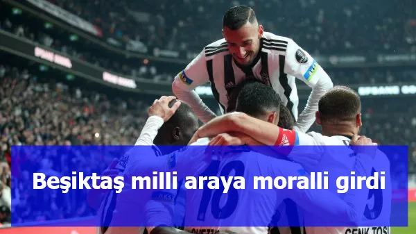 Beşiktaş milli araya moralli girdi