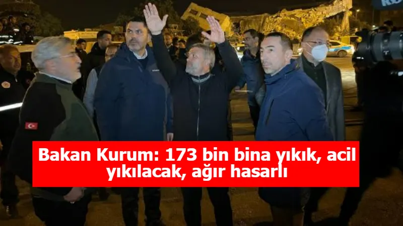 Bakan Kurum: 173 bin bina yıkık, acil yıkılacak, ağır hasarlı