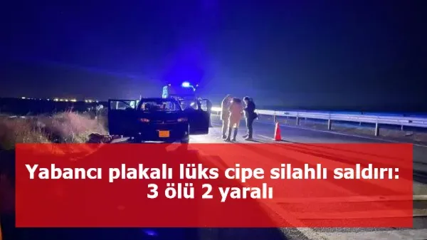 Yabancı plakalı lüks cipe silahlı saldırı: 3 ölü 2 yaralı 