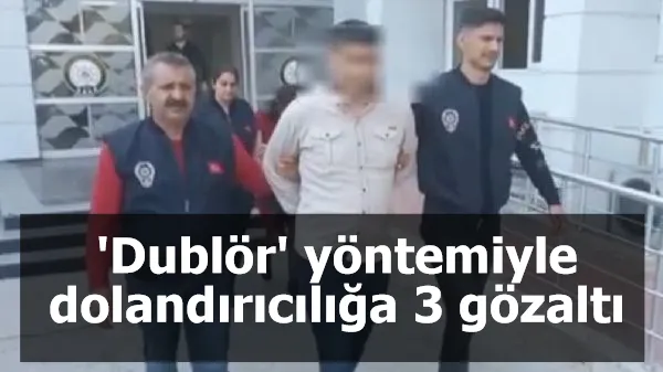 'Dublör' yöntemiyle dolandırıcılığa 3 gözaltı