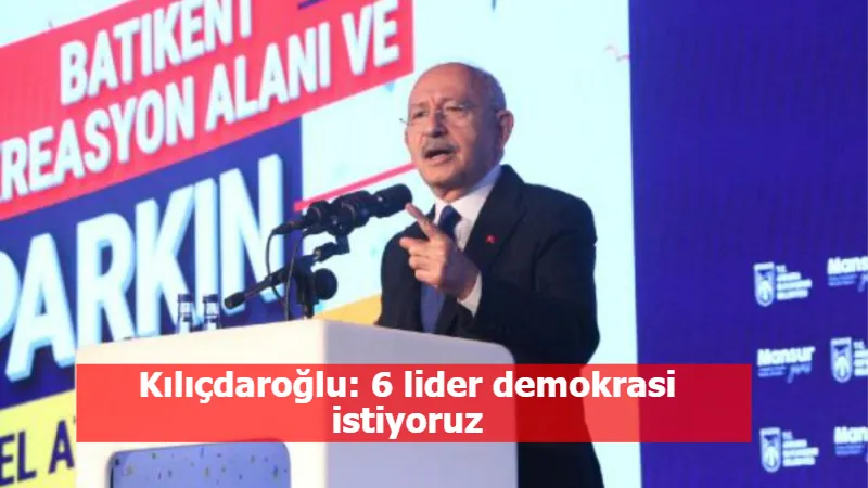 Kılıçdaroğlu: 6 lider demokrasi istiyoruz