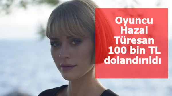 Oyuncu Hazal Türesan 100 bin TL dolandırıldı 