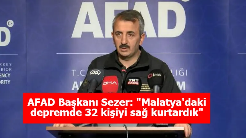 AFAD Başkanı Sezer: "Malatya'daki depremde 32 kişiyi sağ kurtardık"