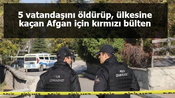 5 vatandaşını öldürüp, ülkesine kaçan Afgan için kırmızı bülten