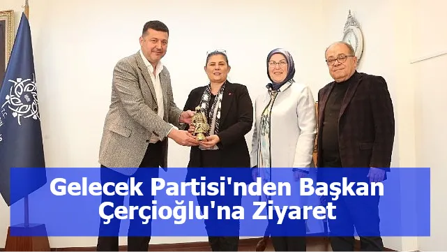 Gelecek Partisi'nden Başkan Çerçioğlu'na Ziyaret