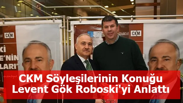 CKM Söyleşilerinin Konuğu Levent Gök Roboski'yi Anlattı