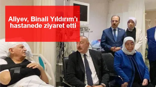 Aliyev, Binali Yıldırım’ı hastanede ziyaret etti