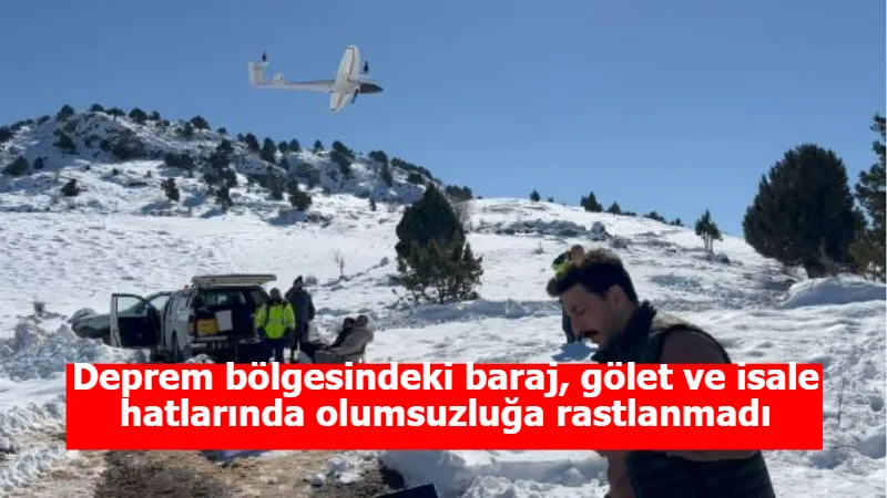 Deprem bölgesindeki baraj, gölet ve isale hatlarında olumsuzluğa rastlanmadı