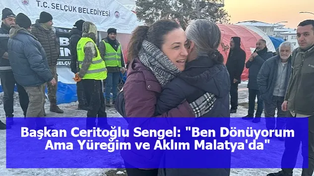 Başkan Ceritoğlu Sengel: "Ben Dönüyorum Ama Yüreğim ve Aklım Malatya'da"