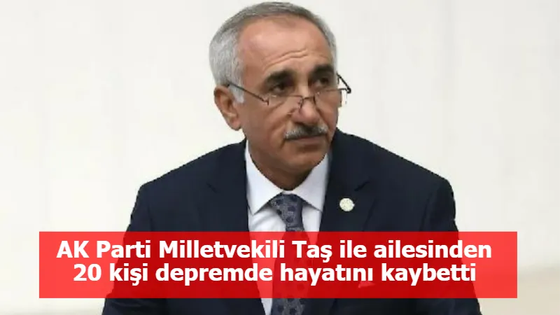 AK Parti Milletvekili Taş ile ailesinden 20 kişi depremde hayatını kaybetti