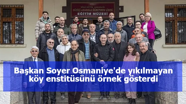 Başkan Soyer Osmaniye'de yıkılmayan köy enstitüsünü örnek gösterdi