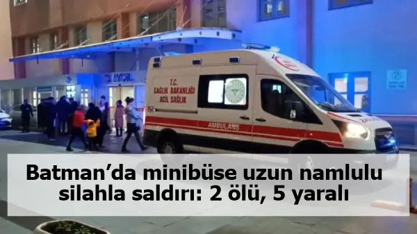 Batman’da minibüse uzun namlulu silahla saldırı: 2 ölü, 5 yaralı