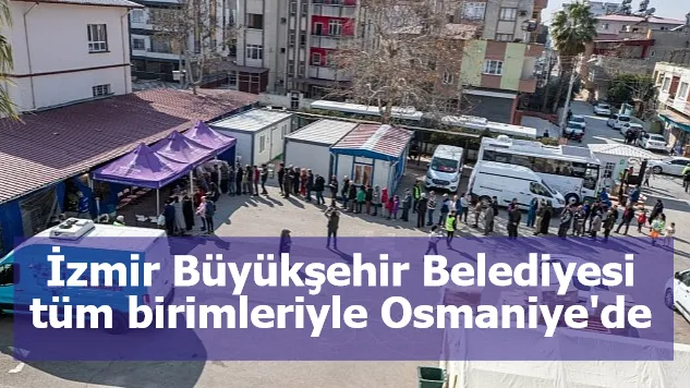 İzmir Büyükşehir Belediyesi tüm birimleriyle Osmaniye'de