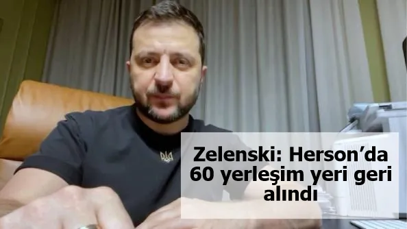 Zelenski: Herson’da 60 yerleşim yeri geri alındı