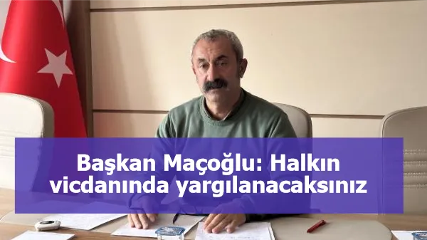 Başkan Maçoğlu: Halkın vicdanında yargılanacaksınız