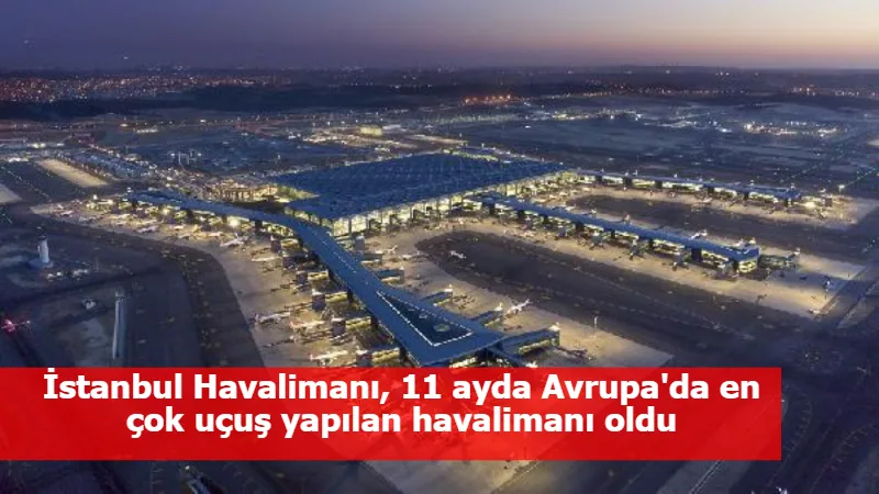 İstanbul Havalimanı, 11 ayda Avrupa'da en çok uçuş yapılan havalimanı oldu