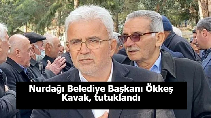 Nurdağı Belediye Başkanı Ökkeş Kavak, tutuklandı