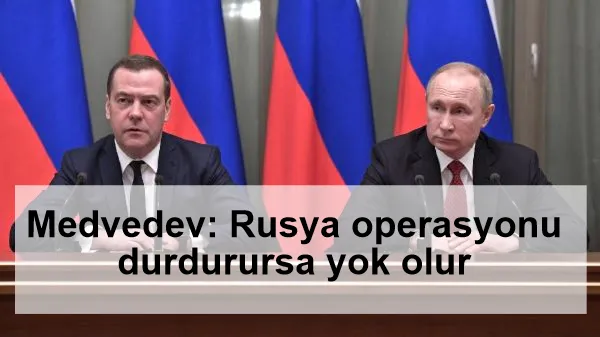 Medvedev: Rusya operasyonu durdurursa yok olur