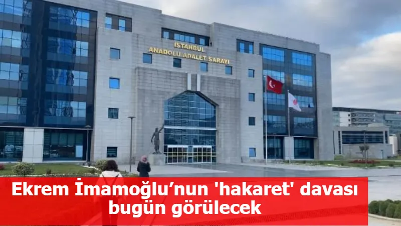 Ekrem İmamoğlu’nun 'hakaret' davası bugün görülecek