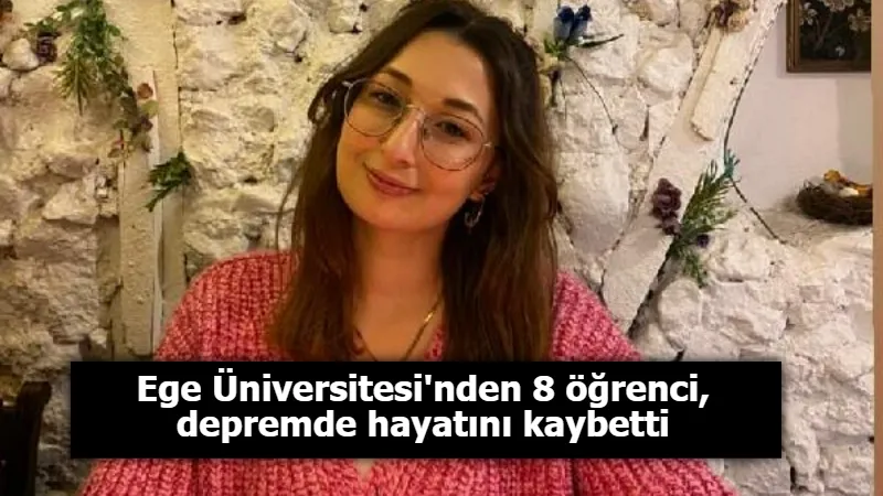 Ege Üniversitesi'nden 8 öğrenci, depremde hayatını kaybetti