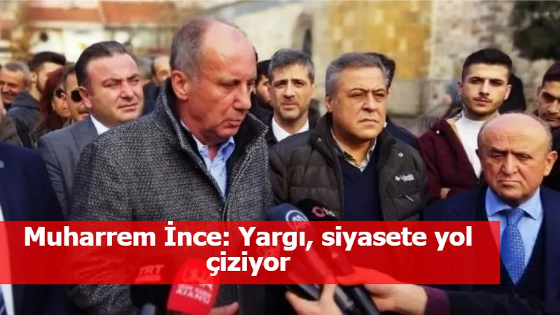 Muharrem İnce: Yargı, siyasete yol çiziyor