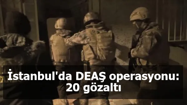 İstanbul'da DEAŞ operasyonu: 20 gözaltı