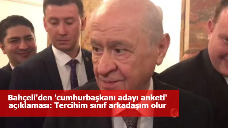 Bahçeli'den 'cumhurbaşkanı adayı anketi' açıklaması: Tercihim sınıf arkadaşım olur