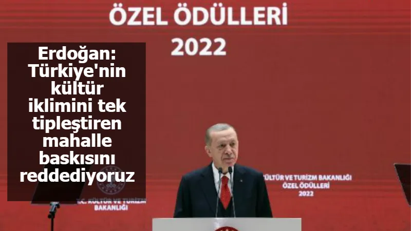 Erdoğan: Türkiye'nin kültür iklimini tek tipleştiren mahalle baskısını reddediyoruz