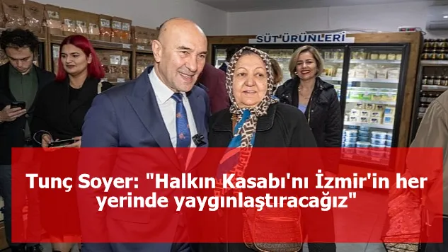 Tunç Soyer: "Halkın Kasabı'nı İzmir'in her yerinde yaygınlaştıracağız"