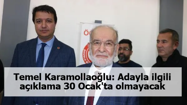 Temel Karamollaoğlu: Adayla ilgili açıklama 30 Ocak'ta olmayacak
