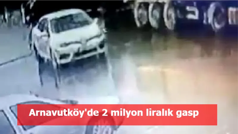 Arnavutköy'de 2 milyon liralık gasp 