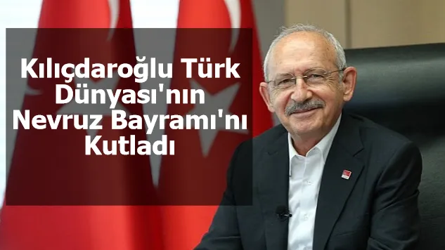 Kılıçdaroğlu Türk Dünyası'nın Nevruz Bayramı'nı Kutladı